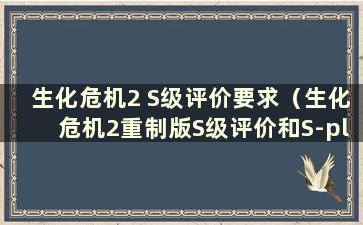 生化危机2 S级评价要求（生化危机2重制版S级评价和S-plus）